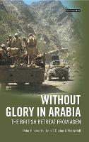 Without Glory in Arabia: The British Retreat from Aden (Paperback)