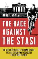 The Race Against the Stasi: The Incredible Story of Dieter Wiedemann, the Iron Curtain and the Greatest Cycling Race on Earth (Hardback)