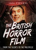 The British Horror Film from the Silent to the Multiplex
