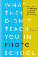 What They Didn't Teach You in Photo School: What you actually need to know to succeed in the industry - What They Didn't Teach You In School (Hardback)