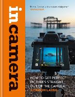 In Camera: How to Get Perfect Pictures Straight Out of the Camera (Hardback)