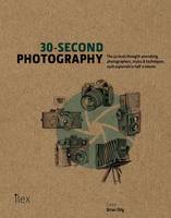 30-Second Photography: The 50 Most Thought-Provoking Photographers, Styles & Techniques, Each Explained in Half a Minute - 30 Second (Hardback)