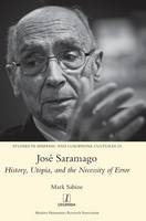 José Saramago: History, Utopia, and the Necessity of Error - Studies in Hispanic and Lusophone Cultures 23 (Hardback)