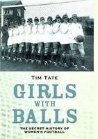 Girls With Balls: The Secret History of Women's Football (Hardback)