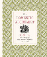 The Domestic Alchemist: 501 Herbal Recipes for Home, Health & Happiness (Hardback)