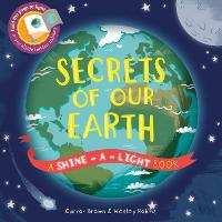 Secrets of Our Earth: A Shine-a-Light Book - Shine-A-Light (Hardback)