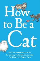 How to Be a Cat: Kitty Pusskin's Guide to Living with Humans and Getting the Upper Paw (Hardback)