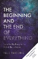 The Beginning and the End of Everything: From the Big Bang to the End of the Universe (Hardback)