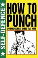 How to Punch: Self Defence: Unarmed Combat Skills That Work - How To (Paperback)