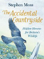 The Accidental Countryside: Hidden Havens for Britain's Wildlife (Hardback)