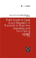 Field Guide to Case Study Research in Business-to-Business Marketing and Purchasing - Advances in Business Marketing and Purchasing (Hardback)