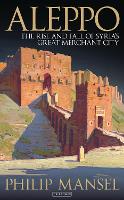Aleppo: The Rise and Fall of Syria's Great Merchant City (Paperback)