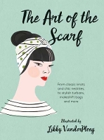 The Art of the Scarf: From Classic Knots and Chic Neckties, to Stylish Turbans, Bags and More (Hardback)