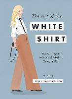 The Art of the White Shirt: Over 30 Ways to Wear a White T-Shirt, Blouse or Shirt (Hardback)