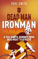 Dead Man to Iron Man: A Ten Month Journey from Dead Meat to Athlete (Paperback)