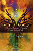 Heart of Life, The - Shamanic Initiation & Healing in the Modern World