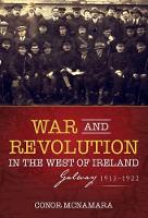 War and Revolution in the West of Ireland: Galway, 1913-1922 (Hardback)