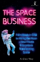 The Space Business: From Hotels in Orbit to Mining the Moon – How Private Enterprise is Transforming Space - Hot Science (Paperback)