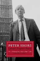 Peter Shore: Labour's Forgotten Patriot - Reappraising Peter Shore (Hardback)