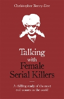 Talking with Female Serial Killers - A chilling study of the most evil women in the world (Paperback)