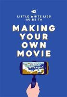 The Little White Lies Guide to Making Your Own Movie: In 39 Steps (Hardback)