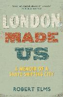 London Made Us: A Memoir of a Shape-Shifting City (Hardback)
