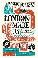 London Made Us: A Memoir of a Shape-Shifting City (Paperback)