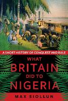 What Britain Did to Nigeria: A Short History of Conquest and Rule (Hardback)