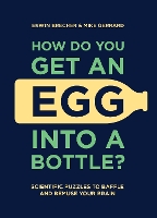 How Do You Get An Egg Into A Bottle?: Scientific puzzles to baffle and bemuse your brain (Hardback)