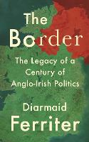 The Border: The Legacy of a Century of Anglo-Irish Politics (Hardback)