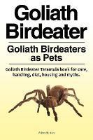 Goliath Birdeater . Goliath Birdeaters as Pets. Goliath Birdeater Tarantula book for care, handling, diet, housing and myths. (Paperback)