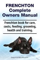 Frenchton Complete Owners Manual. Frenchton book for care, costs, feeding, grooming, health and training. (Paperback)