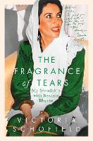 The Fragrance of Tears: My Friendship with Benazir Bhutto (Hardback)