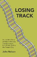 Losing Track: An Insider's Story of Britain's Railway Transformation from British Rail to the Present Day