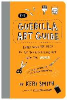 The Guerilla Art Guide: Everything You Need to Put Your Message Out into the World—For Fun, Nonprofit, and World Domination (Paperback)