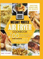 Instant Vortex Air Fryer Cookbook: 200 Quick & Easy Recipes, 25 Tips and Tricks to use the Vortex in the Best and Healthy Way and become an Air Fryer Master (Hardback)