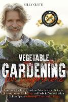 Vegetable Gardening for Beginners: From Bountiful Pots to Luscious Plates. A Starter Guide to Growing Organic Fruits, Vegs and Herbs in Confined Indoor and Outdoor Spaces with Recipe, Decor and Gift ideas (Paperback)