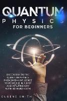 Quantum Physics for Beginners: Discover how the Quantum Physics phenomena influence your world in a easy and intuitive way with no hard math. (Paperback)