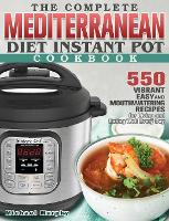 The Complete Mediterranean Diet Instant Pot Cookbook: 550 Vibrant, Easy and Mouthwatering Recipes for Living and Eating Well Every Day (Hardback)