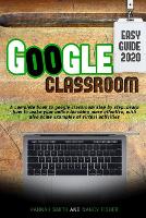 Google Classroom 2020 easy guide: A complete book to google classroom step by step. Learn how to make your online teaching more effective, with also some examples of virtual activities (Paperback)