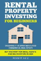 RENTAL PROPERTY INVESTING FOR BEGINNERS Crushing it in Apartments and Commercial Real Estate. Buy and Rent for Small Agents and Big Investors in 2020