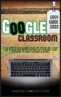 Google Classroom 2020 Easy Guide: A complete book to google classroom step by step. Learn how to make your online teaching more effective, with also some examples of virtual activities (Hardback)