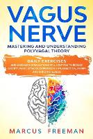 Vagus Nerve: Mastering and Understanding Polyvagal Theory. Daily Exercises and Massages Stimulations Will Help You to Reduce Anxiety, Panic Attacks, Depression, Inflammation, Anger, and Chronic Illness. (Paperback)