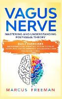 Vagus Nerve: Mastering and Understanding Polyvagal Theory. Daily Exercises and Massages Stimulations Will Help You to Reduce Anxiety, Panic Attacks, Depression, Inflammation, Anger, and Chronic Illness. (Hardback)
