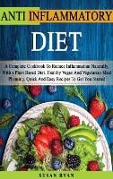Anti Inflammatory Diet: A Complete Book To Reduce Inflammation Naturally, With a Plant Based Diet. Healthy.Vegan And Vegetarian Meal Planning. Quick And Easy Recipes To Get You Started (Hardback)