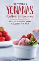 Yonanas Cookbook for Beginners: Healthy Frozen Dessert Recipes to Enjoy with Your Family (Hardback)