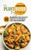 The Plant Based Diet Cookbook: 50 Delicious And Easy Whole Food Recipes to Kick-Start a Healthy Eating On A Totally Plant Based Ingredients (Hardback)