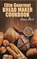 The Beginner's Elite Gourmet Bread Maker Cookbook: 200 Delicious and  Healthy Bread Recipes to Jump-Start Your Day