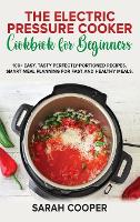 The Electric Pressure Cooker Cookbook for Beginners: 100+ Easy, Tasty Perfectly-Portioned Recipes. Smart meal planning for fast and healthy meals (Hardback)