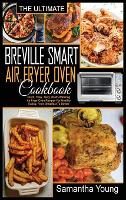 The Ultimate Breville Smart Air Fryer Oven Cookbook: Quick, Easy, Tasty Mouth-Watering Air Fryer Oven Recipes For Healthy Eating, From Breakfast To Dinner (Hardback)